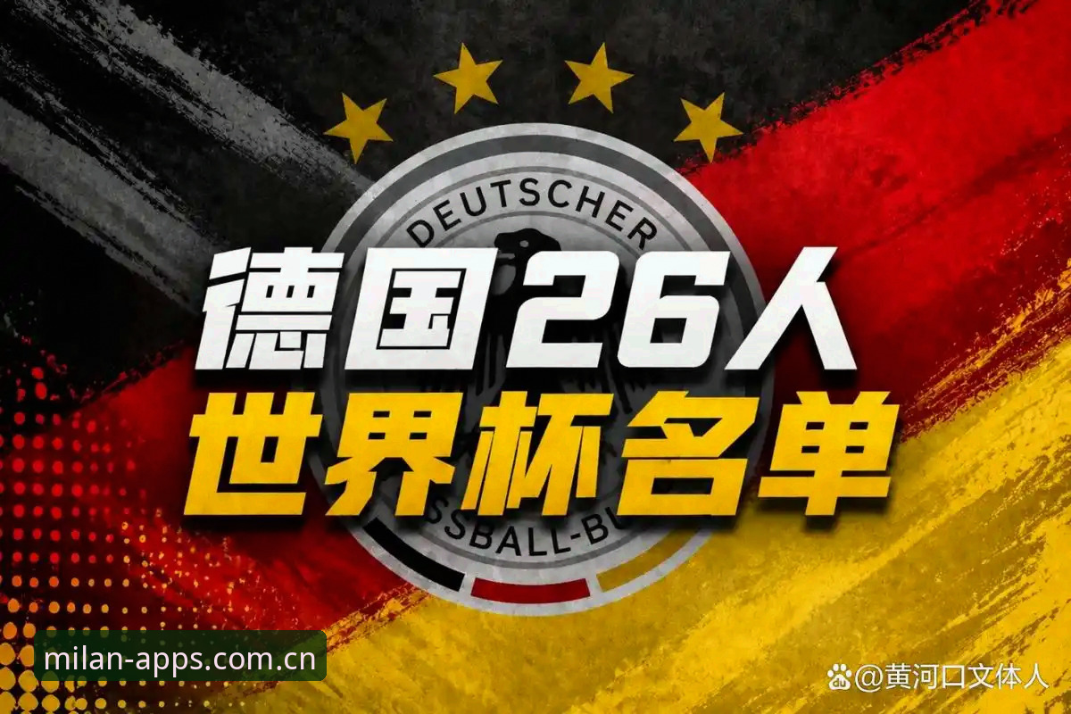 米兰App下载指引必备 德国队世界杯大名单解读教程:从米兰体育视角看诺伊尔回归与阵容深度分析
